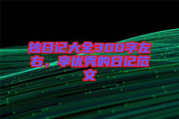 抄日記大全300字左右，享優(yōu)秀的日記范文