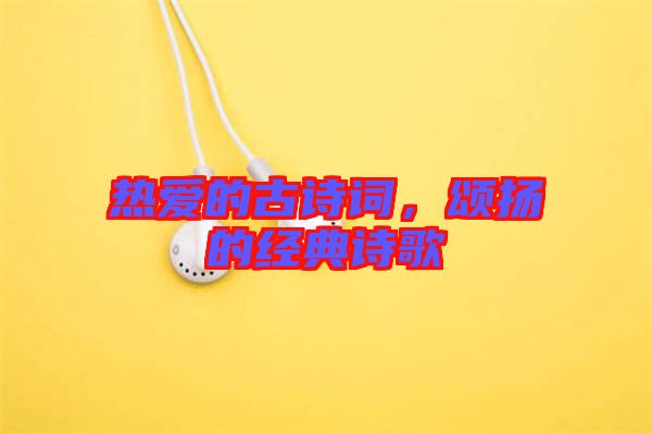 熱愛的古詩詞，頌揚的經(jīng)典詩歌