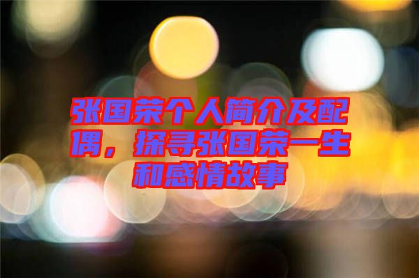 張國榮個(gè)人簡介及配偶，探尋張國榮一生和感情故事