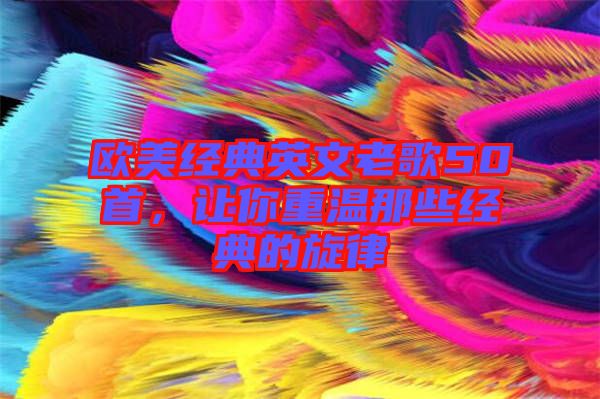 歐美經(jīng)典英文老歌50首，讓你重溫那些經(jīng)典的旋律