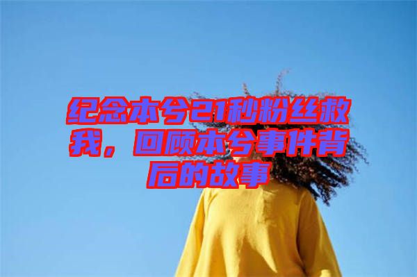 紀(jì)念本兮21秒粉絲救我，回顧本兮事件背后的故事
