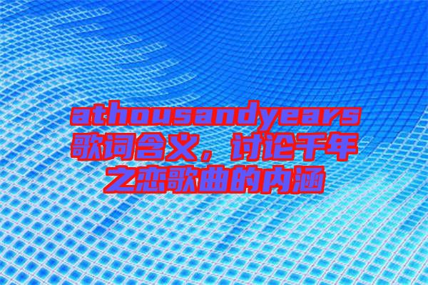athousandyears歌詞含義，討論千年之戀歌曲的內(nèi)涵