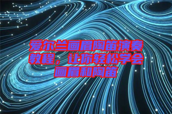 愛(ài)爾蘭畫(huà)眉陶笛演奏教程，讓你輕松學(xué)會(huì)畫(huà)眉和陶笛