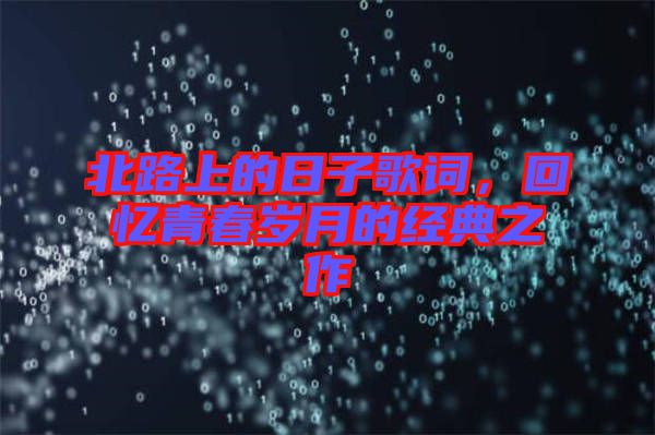 北路上的日子歌詞，回憶青春歲月的經(jīng)典之作