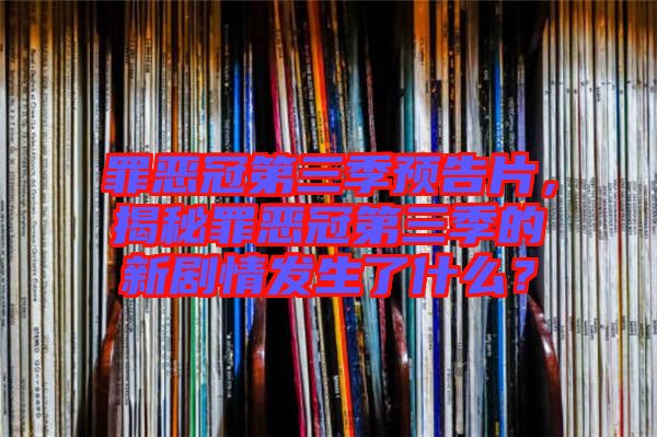 罪惡冠第三季預(yù)告片，揭秘罪惡冠第三季的新劇情發(fā)生了什么？