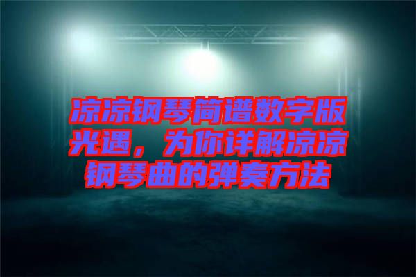 涼涼鋼琴簡(jiǎn)譜數(shù)字版光遇，為你詳解涼涼鋼琴曲的彈奏方法