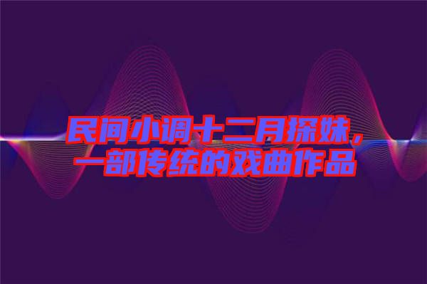 民間小調(diào)十二月探妹，一部傳統(tǒng)的戲曲作品