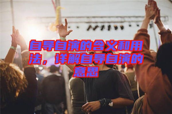 自導(dǎo)自演的含義和用法，詳解自導(dǎo)自演的意思