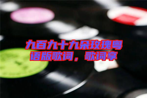 九百九十九朵玫瑰粵語(yǔ)版歌詞，歌詞享