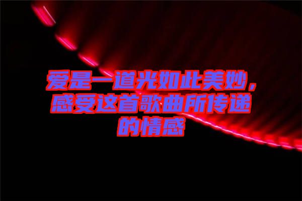 愛(ài)是一道光如此美妙，感受這首歌曲所傳遞的情感