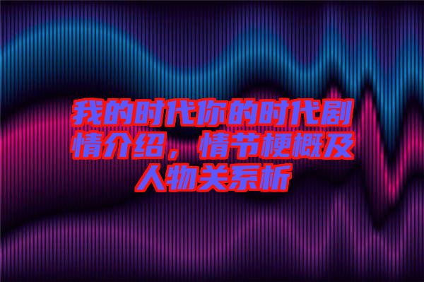 我的時(shí)代你的時(shí)代劇情介紹，情節(jié)梗概及人物關(guān)系析