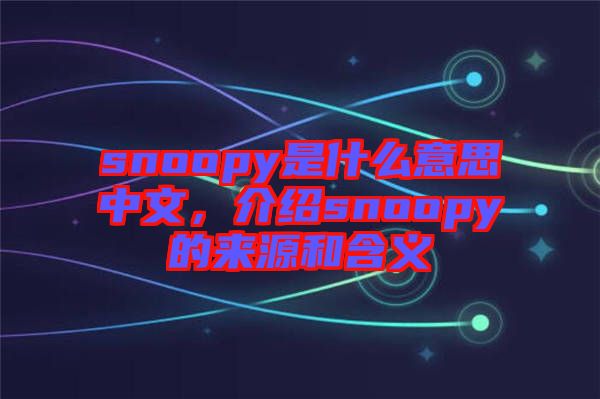 snoopy是什么意思中文，介紹snoopy的來(lái)源和含義