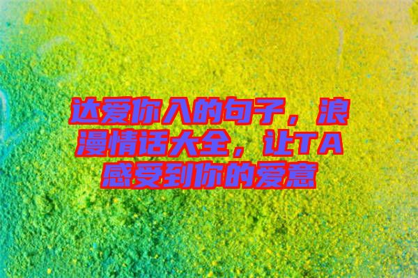 達(dá)愛你入的句子，浪漫情話大全，讓TA感受到你的愛意