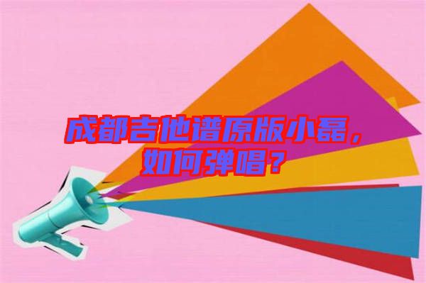 成都吉他譜原版小磊，如何彈唱？