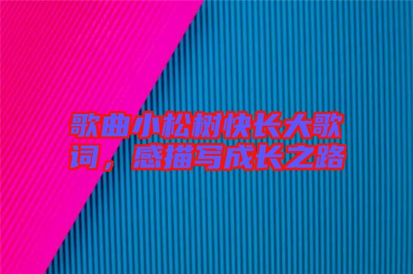 歌曲小松樹快長(zhǎng)大歌詞，感描寫成長(zhǎng)之路