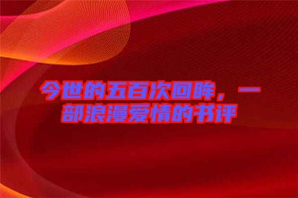 今世的五百次回眸，一部浪漫愛情的書評(píng)