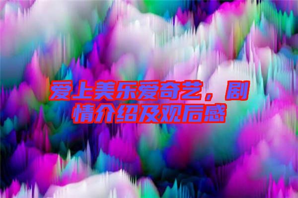 愛上美樂愛奇藝，劇情介紹及觀后感