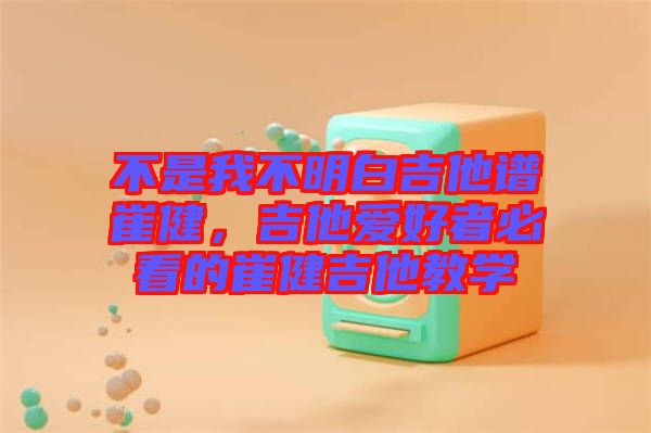 不是我不明白吉他譜崔健，吉他愛(ài)好者必看的崔健吉他教學(xué)
