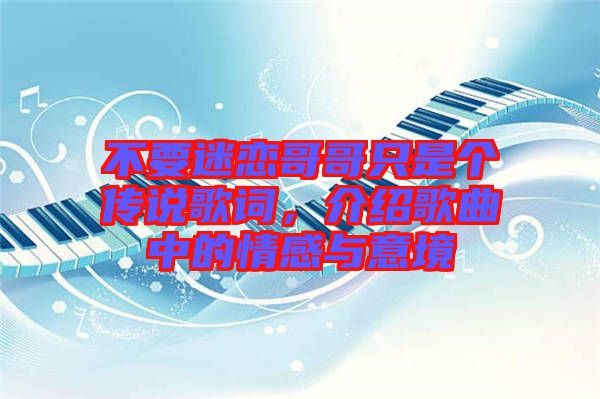 不要迷戀哥哥只是個(gè)傳說(shuō)歌詞，介紹歌曲中的情感與意境