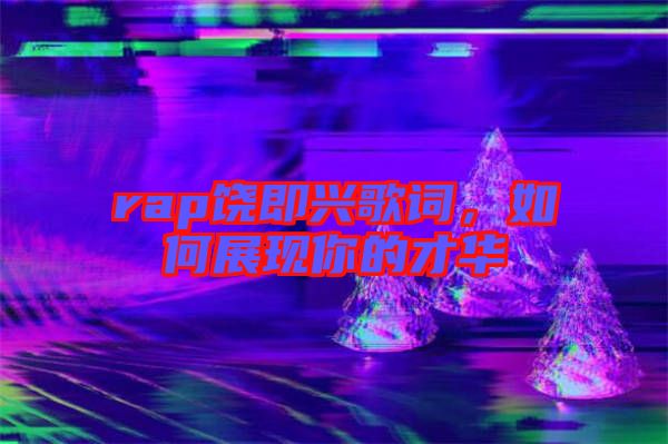rap饒即興歌詞，如何展現(xiàn)你的才華