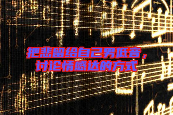 把悲留給自己男低音，討論情感達(dá)的方式
