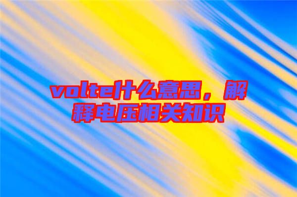 volte什么意思，解釋電壓相關知識