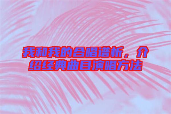 我和我的合唱譜析，介紹經(jīng)典曲目演唱方法