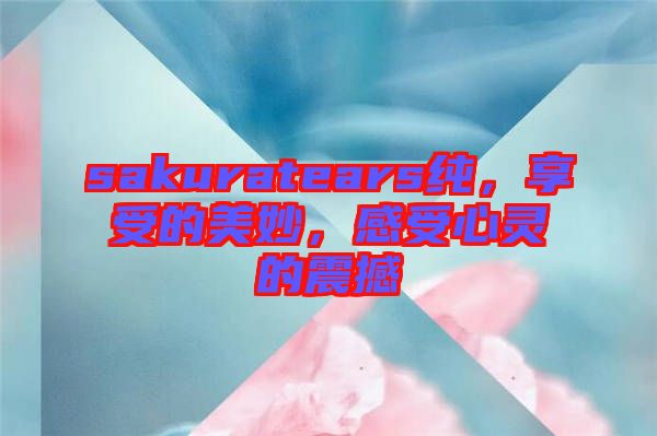 sakuratears純，享受的美妙，感受心靈的震撼