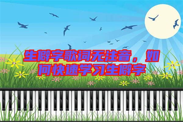 生僻字歌詞無注音，如何快速學(xué)習(xí)生僻字