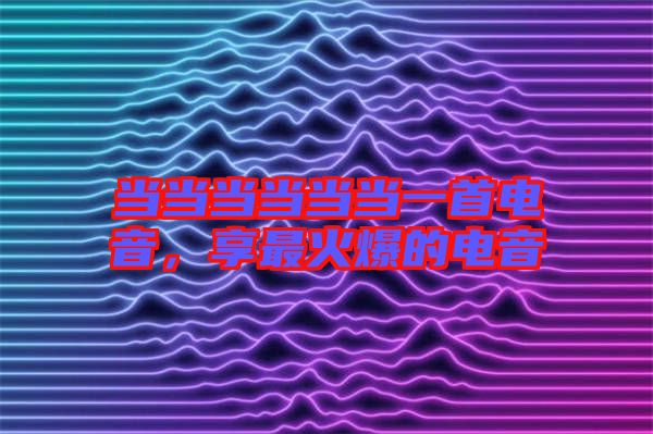 當(dāng)當(dāng)當(dāng)當(dāng)當(dāng)當(dāng)一首電音，享最火爆的電音