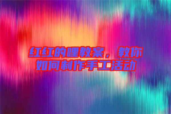 紅紅的哩教案，教你如何制作手工活動