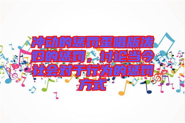 沖動的懲罰歪唱版潑婦的懲罰，討論當(dāng)今社會對于行為的懲罰方式
