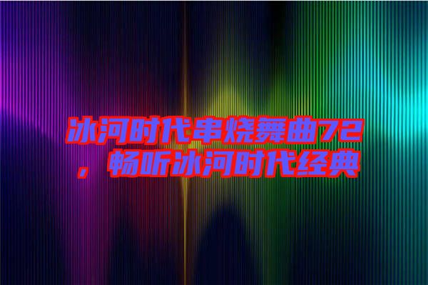 冰河時(shí)代串燒舞曲72，暢聽冰河時(shí)代經(jīng)典