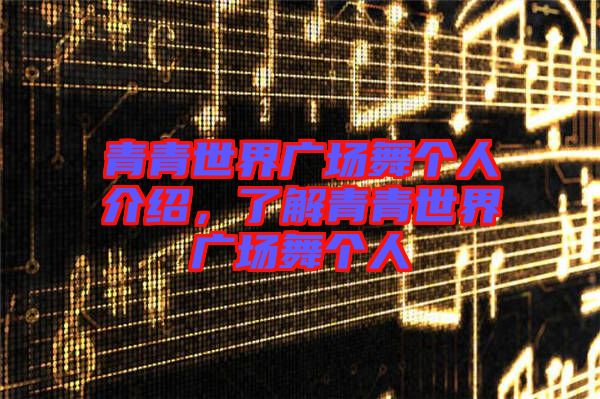青青世界廣場舞個人介紹，了解青青世界廣場舞個人