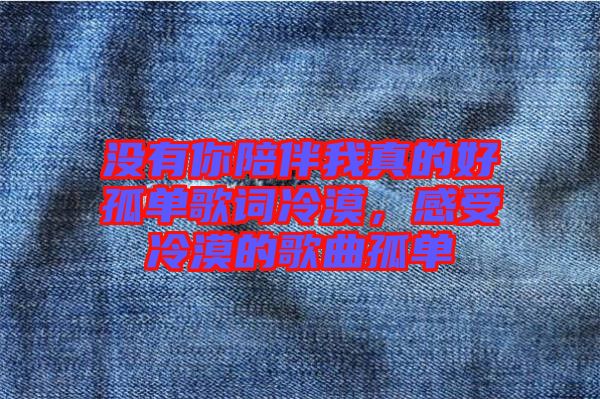 沒有你陪伴我真的好孤單歌詞冷漠，感受冷漠的歌曲孤單