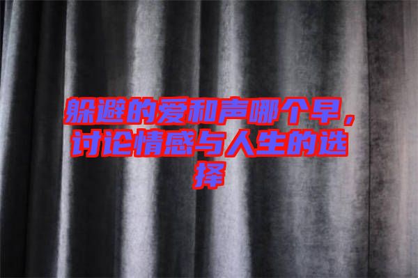 躲避的愛和聲哪個(gè)早，討論情感與人生的選擇