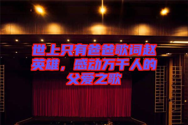 世上只有爸爸歌詞趙英雄，感動(dòng)萬(wàn)千人的父愛(ài)之歌