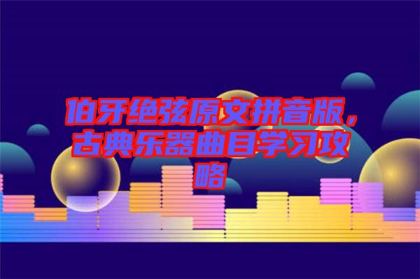 伯牙絕弦原文拼音版，古典樂器曲目學(xué)習(xí)攻略