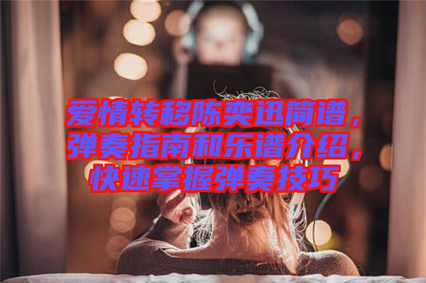 愛情轉(zhuǎn)移陳奕迅簡(jiǎn)譜，彈奏指南和樂譜介紹，快速掌握彈奏技巧