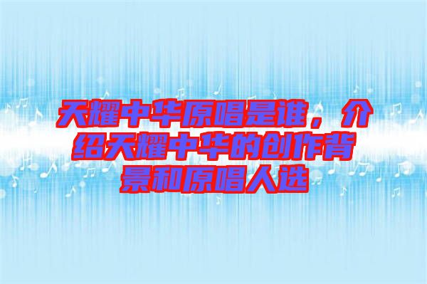 天耀中華原唱是誰，介紹天耀中華的創(chuàng)作背景和原唱人選