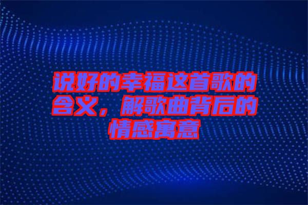 說(shuō)好的幸福這首歌的含義，解歌曲背后的情感寓意