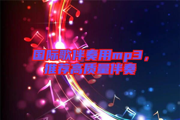 國際歌伴奏用mp3，推薦高質量伴奏