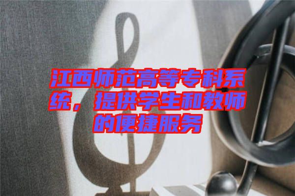 江西師范高等?？葡到y(tǒng)，提供學生和教師的便捷服務