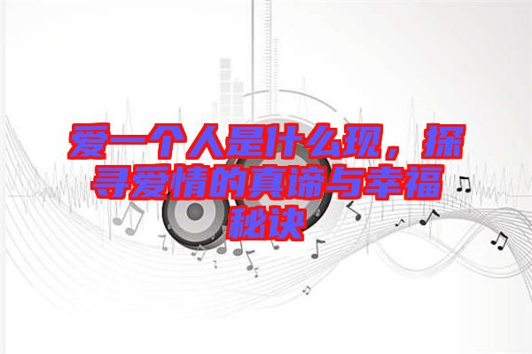 愛一個人是什么現(xiàn)，探尋愛情的真諦與幸福秘訣