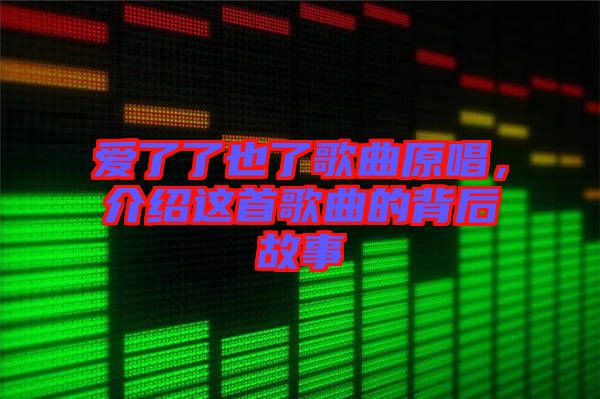 愛了了也了歌曲原唱，介紹這首歌曲的背后故事