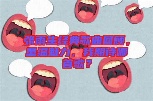 張雨生經(jīng)典歌曲回顧，重溫魅力，我期待哪首歌？