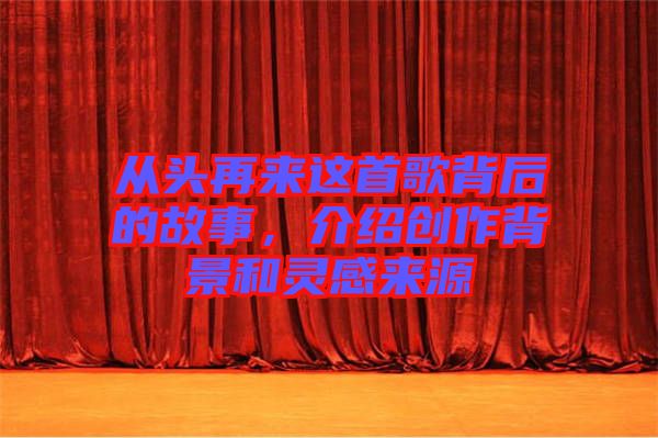 從頭再來(lái)這首歌背后的故事，介紹創(chuàng)作背景和靈感來(lái)源