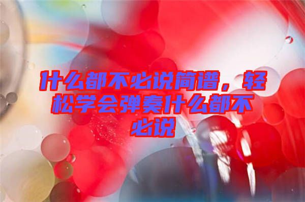 什么都不必說簡(jiǎn)譜，輕松學(xué)會(huì)彈奏什么都不必說