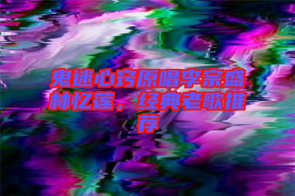 鬼迷心竅原唱李宗盛林憶蓮，經(jīng)典老歌推薦