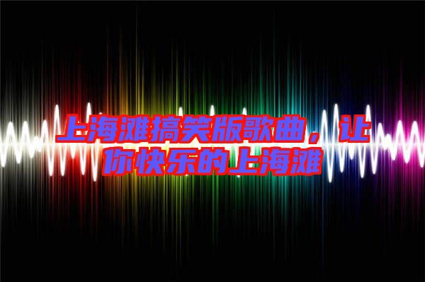 上海灘搞笑版歌曲，讓你快樂的上海灘